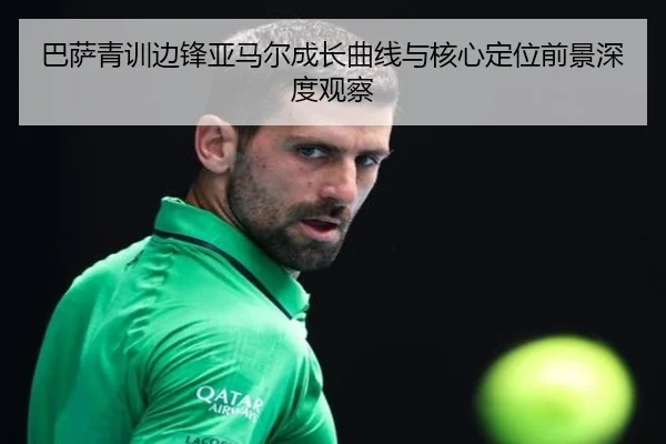 巴萨青训边锋亚马尔成长曲线与核心定位前景深度观察
