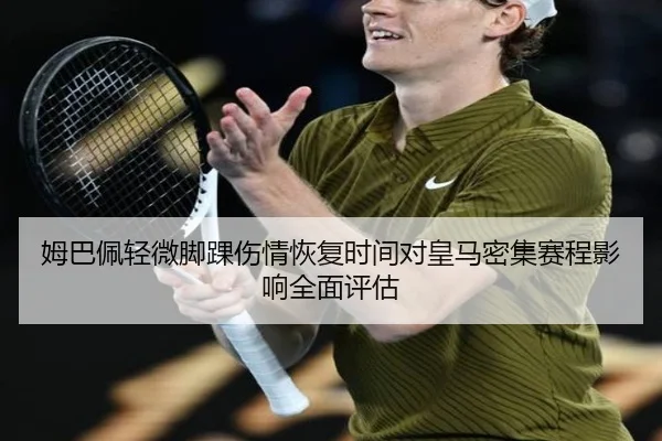 姆巴佩轻微脚踝伤情恢复时间对皇马密集赛程影响全面评估