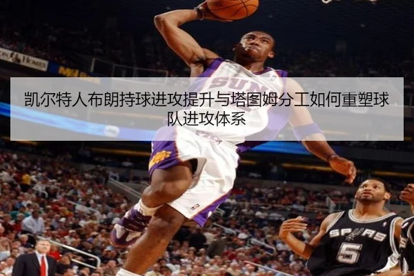 凯尔特人布朗持球进攻提升与塔图姆分工如何重塑球队进攻体系
