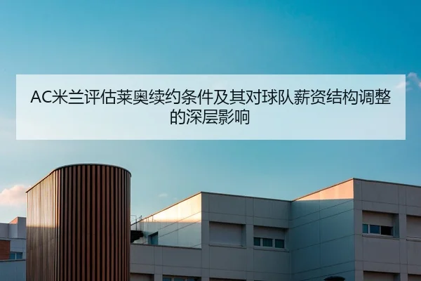 AC米兰评估莱奥续约条件及其对球队薪资结构调整的深层影响