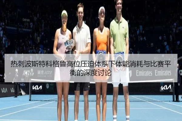 热刺波斯特科格鲁高位压迫体系下体能消耗与比赛平衡的深度讨论