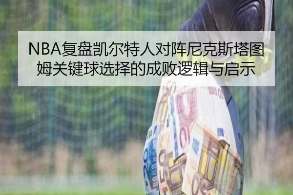 NBA复盘凯尔特人对阵尼克斯塔图姆关键球选择的成败逻辑与启示