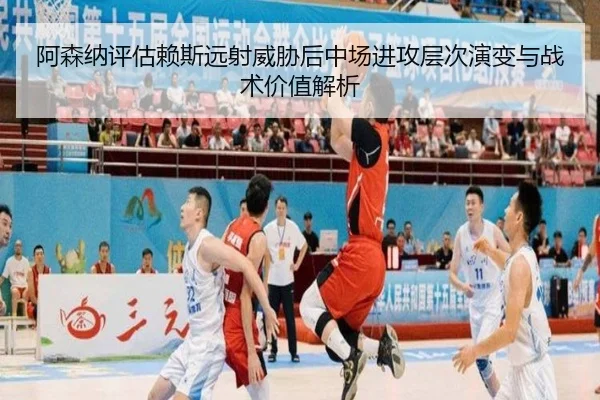 阿森纳评估赖斯远射威胁后中场进攻层次演变与战术价值解析
